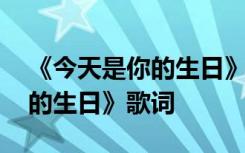 《今天是你的生日》歌词完整版 《今天是你的生日》歌词