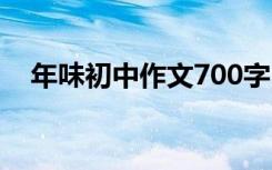 年味初中作文700字 年味初中作文600字