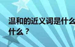 温和的近义词是什么意思啊 温和的近义词是什么？