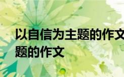 以自信为主题的作文600字初中 以自信为主题的作文