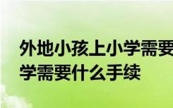 外地小孩上小学需要什么材料 外地孩子上小学需要什么手续