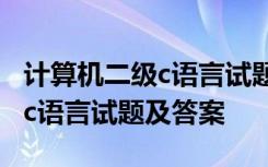 计算机二级c语言试题及答案详解 计算机二级c语言试题及答案