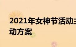 2021年女神节活动主题 2022女神节创意活动方案