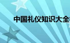 中国礼仪知识大全视频 中国礼仪知识