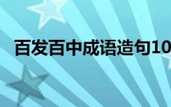 百发百中成语造句10个 百发百中成语造句