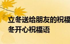 立冬送给朋友的祝福语 立冬祝福语送朋友立冬开心祝福语