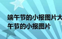 端午节的小报图片大全 简单 漂亮 一等奖 端午节的小报图片