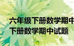 六年级下册数学期中测试题(含答案) 六年级下册数学期中试题