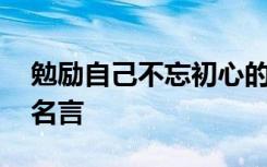 勉励自己不忘初心的话 勉励自己勿忘初心的名言