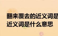 翻来覆去的近义词是什么意思啊 翻来覆去的近义词是什么意思