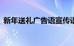 新年送礼广告语宣传语搞笑 新年送礼广告词