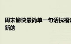 周末愉快最简单一句话祝福语 周末愉快的句子简短祝福语最新的