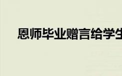 恩师毕业赠言给学生短句 恩师毕业赠言