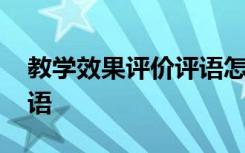 教学效果评价评语怎么写好 教学效果评价评语