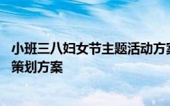 小班三八妇女节主题活动方案总结 小班三八妇女节主题活动策划方案