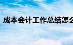 成本会计工作总结怎么写 成本会计工作总结