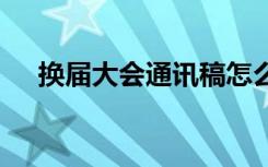 换届大会通讯稿怎么写 换届大会通讯稿