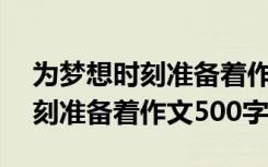 为梦想时刻准备着作文500字开头 为梦想时刻准备着作文500字