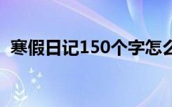 寒假日记150个字怎么写 寒假日记150个字