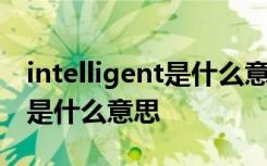 intelligent是什么意思中文翻译 intelligent是什么意思