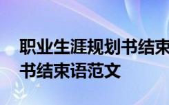 职业生涯规划书结束语怎么写 职业生涯规划书结束语范文