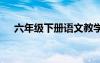 六年级下册语文教学总结 语文教学总结