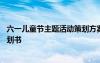 六一儿童节主题活动策划方案促销 六一儿童节最创意活动策划书