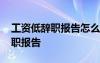 工资低辞职报告怎么写简单 因工资低个人辞职报告