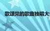 歌颂党的歌曲独唱大全 歌颂党的歌曲歌词