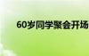 60岁同学聚会开场白 同学聚会开场白