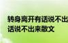 转身离开有话说不出来歌曲名字 转身离开有话说不出来散文