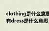 clothing是什么意思 clothes是什么意思还有dress是什么意思