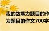 我的故事为题目的作文700字左右 我的故事为题目的作文700字