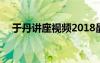 于丹讲座视频2018最新 于丹讲座观后感