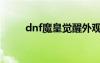 dnf魔皇觉醒外观（dnf魔皇觉醒）