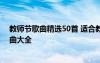 教师节歌曲精选50首 适合教师节的歌曲有哪些？教师节歌曲大全