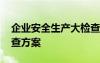 企业安全生产大检查总结 企业安全生产大检查方案