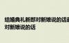 结婚典礼新郎对新娘说的话最深情的浪漫告白 结婚典礼新郎对新娘说的话