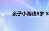 亲子小游戏8岁 8-12岁的亲子游戏