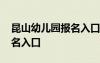 昆山幼儿园报名入口官网网址 昆山幼儿园报名入口