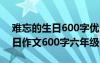 难忘的生日600字优秀六年级作文 难忘的生日作文600字六年级