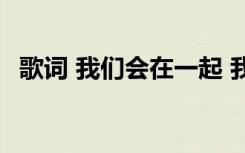 歌词 我们会在一起 我们在一起会怎样歌词