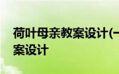 荷叶母亲教案设计(一等奖) 《荷叶 母亲》教案设计