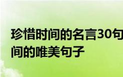 珍惜时间的名言30句 珍惜时间的名言 珍惜时间的唯美句子