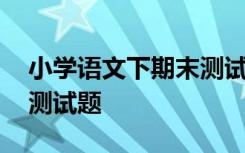 小学语文下期末测试题答案 小学语文下期末测试题