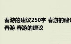 春游的建议250字 春游的建议作文300字_我的建议作文400 春游 春游的建议