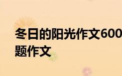 冬日的阳光作文600字记叙文 冬日的阳光话题作文