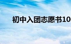 初中入团志愿书1000 初中入团志愿书