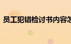 员工犯错检讨书内容怎么写 员工犯错检讨书