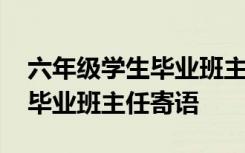 六年级学生毕业班主任寄语大全 六年级学生毕业班主任寄语